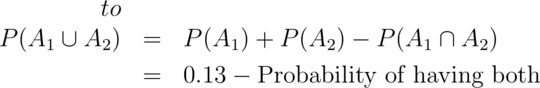 \begin{eqnarray*}
     P(A_1 \cup A_2 ) & = & P(A_1) + P(A_2) - P(A_1 \cap
A_2) \\
    & = & 0.13 - \mbox{Probability of having both}
   \end{eqnarray*}