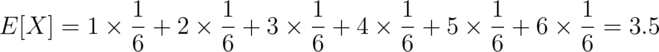 E[X] = 1 \times \frac{1}{6} + 2 \times \frac{1}{6} +
3 \times \frac{1}{6} + 4 \times \frac{1}{6} +
5 \times \frac{1}{6} + 6 \times \frac{1}{6} = 3.5