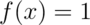 f(x) = 1