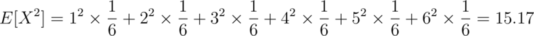 E[X^2] = 1 ^ 2 \times \frac{1}{6} + 2 ^ 2 \times \frac{1}{6} + 3 ^ 2 \times \frac{1}{6} + 4 ^ 2 \times \frac{1}{6} + 5 ^ 2 \times \frac{1}{6} + 6 ^ 2 \times \frac{1}{6} = 15.17