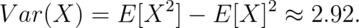 Var(X) = E[X^2] - E[X]^2 \approx 2.92.