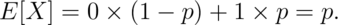 E[X] = 0 \times (1 - p) + 1 \times p = p.