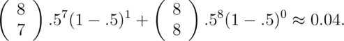 \left(
\begin{array}{c}
  8 \\ 7
\end{array}
\right) .5^{7}(1-.5)^{1}
+
\left(
\begin{array}{c}
  8 \\ 8
\end{array}
\right) .5^{8}(1-.5)^{0} \approx 0.04 .