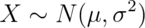 X\sim N(\mu, \sigma^2)