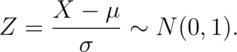 Z = \frac{X -\mu}{\sigma} \sim N(0, 1).