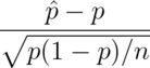 \frac{\hat p - p}{\sqrt{p(1-p)/n}}