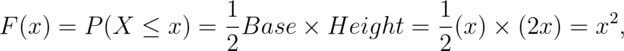 F(x) = P(X \leq x) = \frac{1}{2} Base \times Height = \frac{1}{2} (x) \times (2 x) = x^2,