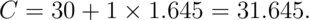 C = 30 + 1 \times 1.645 = 31.645.