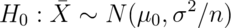 H_0 : \bar X \sim N(\mu_0, \sigma^2 / n)