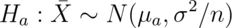 H_a : \bar X \sim N(\mu_a, \sigma^2 / n)