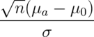 \frac{\sqrt{n}(\mu_a - \mu_0)}{\sigma}