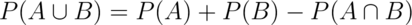 P(A \cup B) = P(A) + P(B)  - P(A \cap B)