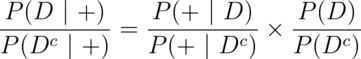 \frac{P(D ~|~ +)}{P(D^c ~|~ +)} = \frac{P(+~|~D)}{P(+~|~D^c)}\times \frac{P(D)}{P(D^c)}